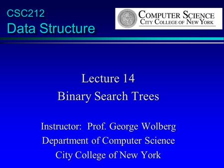 CSC212 Data Structure Lecture 14 Binary Search Trees Instructor: Prof. George Wolberg Department of Computer Science City College of New York.