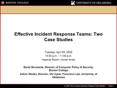 © 2005 The Trustees of Boston College & Calvin Weeks   Slide 1 UNIVERSITY OF OKLAHOMA Effective Incident Response Teams: Two Case Studies Tuesday, April.