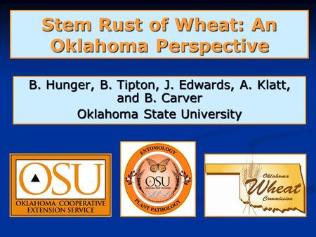 Stem Rust of Wheat: An Oklahoma Perspective B. Hunger, B. Tipton, J. Edwards, A. Klatt, and B. Carver Oklahoma State University.