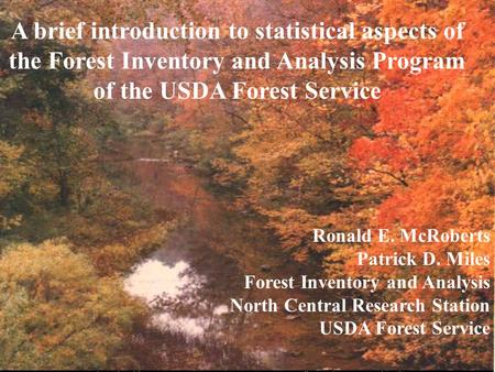 A brief introduction to statistical aspects of the Forest Inventory and Analysis Program of the USDA Forest Service Ronald E. McRoberts Patrick D. Miles.