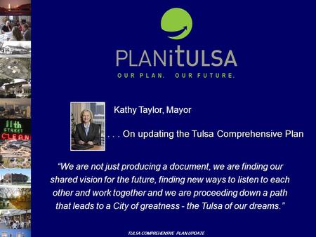 TULSA COMPREHENSIVE PLAN UPDATE Kathy Taylor, Mayor “We are not just producing a document, we are finding our shared vision for the future, finding new.