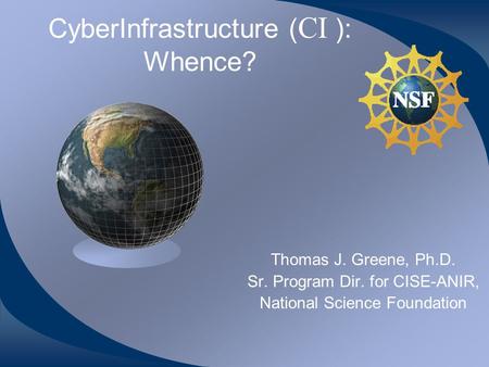 CyberInfrastructure ( CI ): Whence? Thomas J. Greene, Ph.D. Sr. Program Dir. for CISE-ANIR, National Science Foundation.
