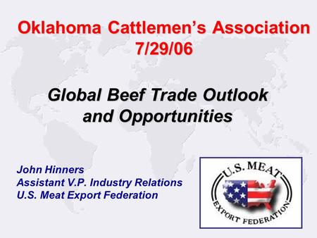 1 John Hinners Assistant V.P. Industry Relations U.S. Meat Export Federation Global Beef Trade Outlook and Opportunities Oklahoma Cattlemen’s Association.