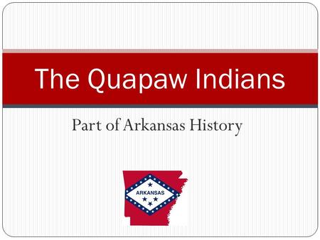 Part of Arkansas History The Quapaw Indians. How did Arkansas get its name? From the Quapaw Indians, who were called Akansea by certain other tribes.