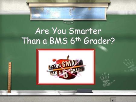 Are You Smarter Than a BMS 6 th Grader? Rules of the Game / 1. Print out a copy of the score sheet / 2. To begin, click on a category and grade level.