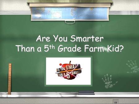 Are You Smarter Than a 5 th Grade Farm Kid? 1,000,000 25,000 10,000 5,000 2,000 1,000 500 5th Grade Beef Topic 4th Grade Beef Topic 3rd Grade Beef Topic.
