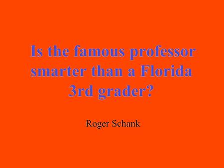 Is the famous professor smarter than a Florida 3rd grader? Roger Schank.