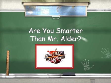 Are You Smarter Than Mr. Alder? Are You Smarter Than a 5 th Grader? 1,000,000 5th Grade Question 1 5th Grade Question 2 4th Grade Question 3 4th Grade.
