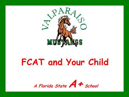 FCAT and Your Child A Florida State A+ School. FCAT and Your Child Please hold any questions you may have until the end of this presentation. Be sure.