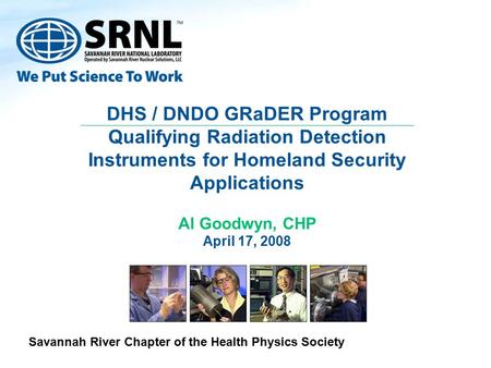 DHS / DNDO GRaDER Program Qualifying Radiation Detection Instruments for Homeland Security Applications Al Goodwyn, CHP April 17, 2008 Savannah River Chapter.