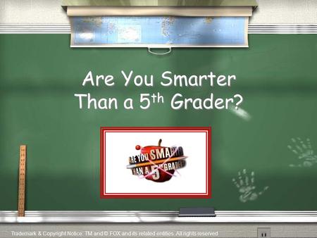 Are You Smarter Than a 5 th Grader? Trademark & Copyright Notice: TM and © FOX and its related entities. All rights reserved.
