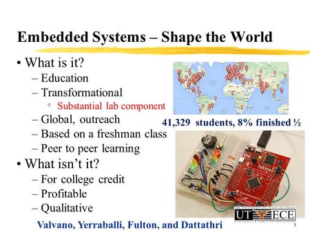 1 Embedded Systems – Shape the World What is it? – Education – Transformational ° Substantial lab component – Global, outreach – Based on a freshman class.
