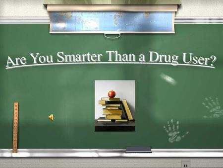 Are You Smarter Than a Drug User? Question 1 Question 2 Question 3 Question 4 Question 5 Question 6 Question 7 Question 8 Question 9 Question 10.