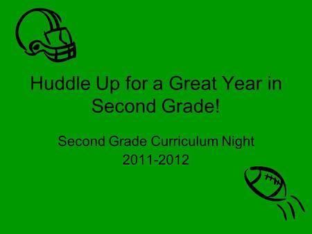 Huddle Up for a Great Year in Second Grade! Second Grade Curriculum Night 2011-2012.