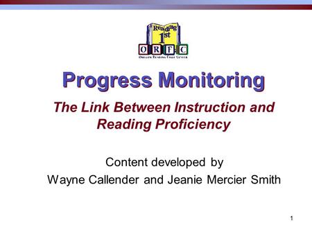 1 Progress Monitoring Content developed by Wayne Callender and Jeanie Mercier Smith The Link Between Instruction and Reading Proficiency.