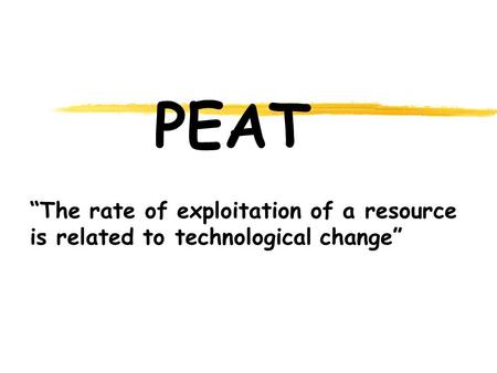 PEAT “The rate of exploitation of a resource is related to technological change”