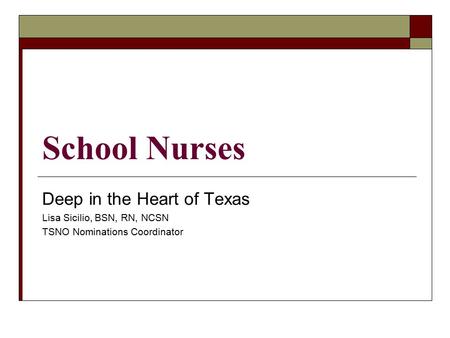 School Nurses Deep in the Heart of Texas Lisa Sicilio, BSN, RN, NCSN TSNO Nominations Coordinator.