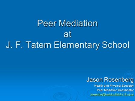 Peer Mediation at J. F. Tatem Elementary School Jason Rosenberg Health and Physical Educator Peer Mediation Coordinator