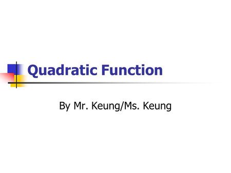 Quadratic Function By Mr. Keung/Ms. Keung. Abstract Currently we are working on quadratic functions so we have designed a PowerPoint lesson which has.