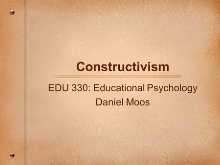 Constructivism EDU 330: Educational Psychology Daniel Moos.