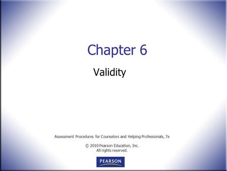 Assessment Procedures for Counselors and Helping Professionals, 7e © 2010 Pearson Education, Inc. All rights reserved. Chapter 6 Validity.