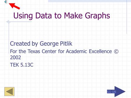 Using Data to Make Graphs Created by George Pitlik For the Texas Center for Academic Excellence © 2002 TEK 5.13C.