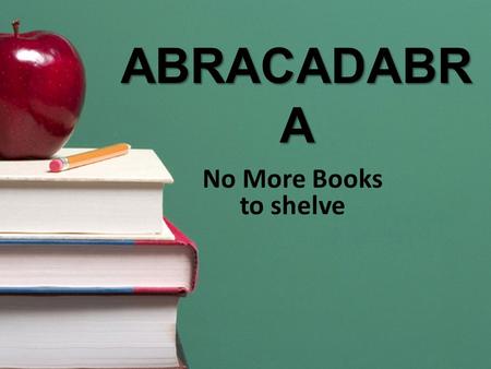ABRACADABR A No More Books to shelve. The first step: Teach 2 nd and 3 rd graders how to shelve their Easy and Fiction books.