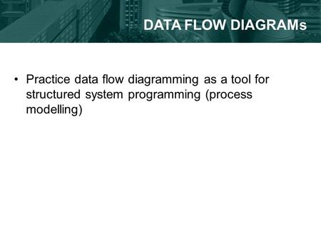 Practice data flow diagramming as a tool for structured system programming (process modelling) DATA FLOW DIAGRAMs.