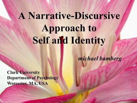 A Narrative-Discursive Approach to Self and Identity michael bamberg Clark University Department of Psychology Worcester, MA, USA.