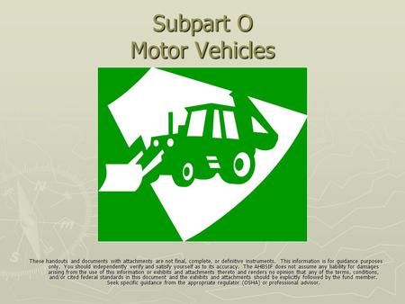 Subpart O Motor Vehicles These handouts and documents with attachments are not final, complete, or definitive instruments. This information is for guidance.