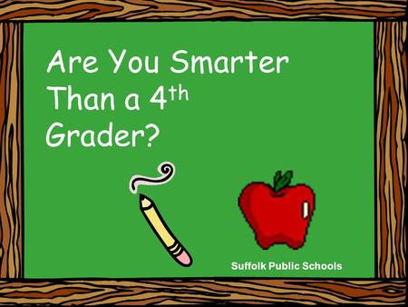 Are You Smarter Than a 4 th Grader? Suffolk Public Schools.