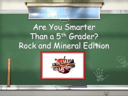Are You Smarter Than a 5 th Grader? Rock and Mineral Edition.