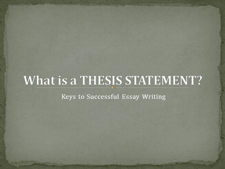 Keys to Successful Essay Writing. A thesis statement is a one-sentence summarization of the argument or analysis that is to follow. Think of the thesis.