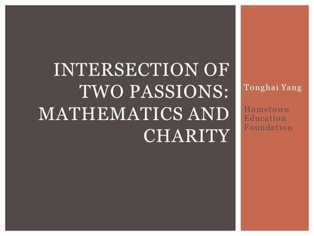 Tonghai Yang Hometown Education Foundation INTERSECTION OF TWO PASSIONS: MATHEMATICS AND CHARITY.