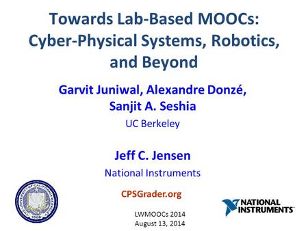 Towards Lab-Based MOOCs: Cyber-Physical Systems, Robotics, and Beyond Garvit Juniwal, Alexandre Donzé, Sanjit A. Seshia UC Berkeley Jeff C. Jensen National.