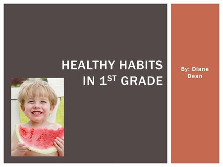 By: Diane Dean HEALTHY HABITS IN 1 ST GRADE.  before eating or touching food (like if you're helping cook or bake)  after using the bathroom  after.