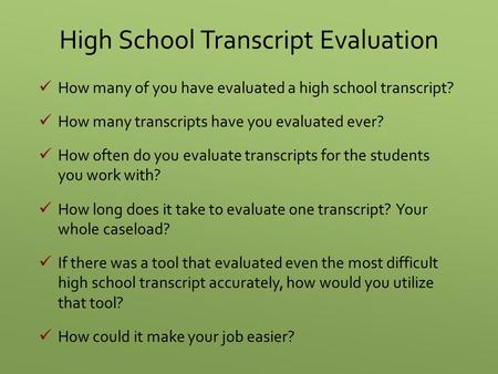 High School Transcript Evaluation How many of you have evaluated a high school transcript? How many transcripts have you evaluated ever? How often do you.