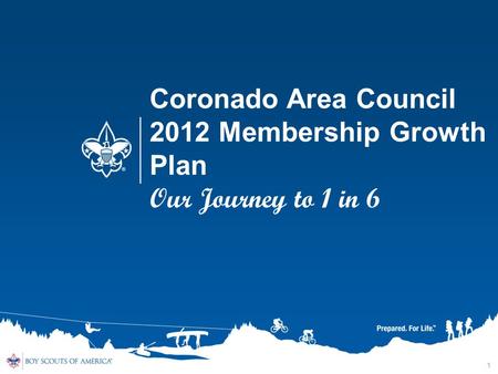 1 Coronado Area Council 2012 Membership Growth Plan Our Journey to 1 in 6.