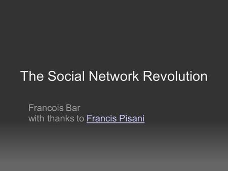 The Social Network Revolution Francois Bar with thanks to Francis PisaniFrancis Pisani.