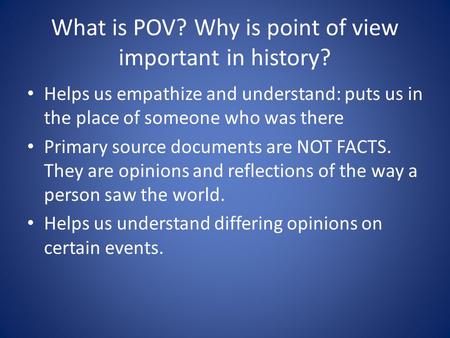 What is POV? Why is point of view important in history? Helps us empathize and understand: puts us in the place of someone who was there Primary source.