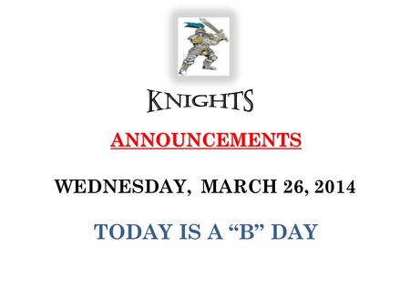 ANNOUNCEMENTS ANNOUNCEMENTS WEDNESDAY, MARCH 26, 2014 TODAY IS A “B” DAY.