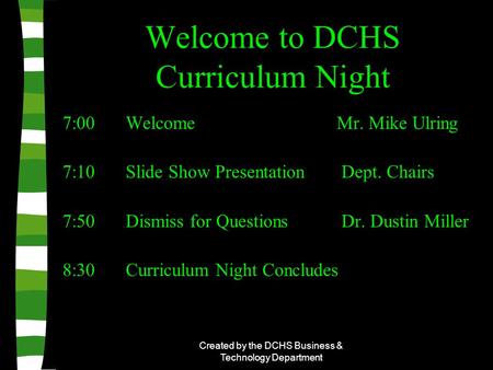 Created by the DCHS Business & Technology Department Welcome to DCHS Curriculum Night 7:00 Welcome Mr. Mike Ulring 7:10 Slide Show Presentation Dept. Chairs.