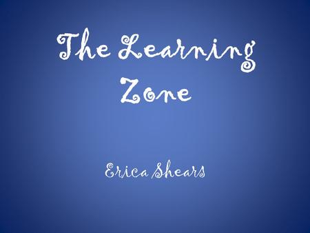 The Learning Zone Erica Shears. Welcome to The Learning Zone.