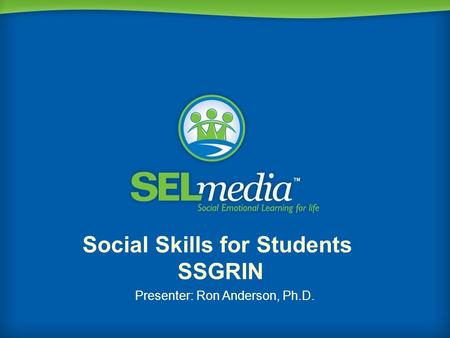 Social Skills for Students SSGRIN Presenter: Ron Anderson, Ph.D.