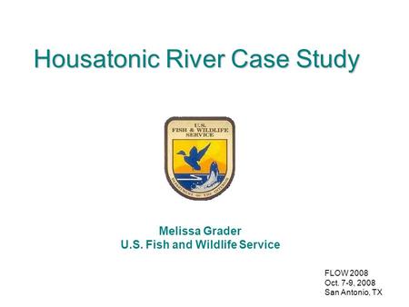 FLOW 2008 Oct. 7-9, 2008 San Antonio, TX Housatonic River Case Study Melissa Grader U.S. Fish and Wildlife Service.