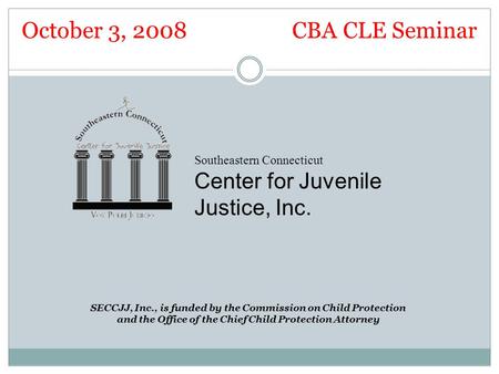 Southeastern Connecticut Center for Juvenile Justice, Inc. SECCJJ, Inc., is funded by the Commission on Child Protection and the Office of the Chief Child.
