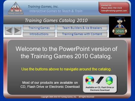 Training Games, Inc. Interactive Games to Teach & Train Copyright 2004-2010 © Training Games, Inc. All Rights Reserved Training Games Catalog 2010 Training.