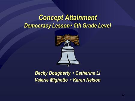 1 Concept Attainment Democracy Lesson 5th Grade Level Becky Dougherty Catherine Li Valerie Mighetto Karen Nelson.