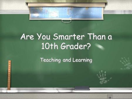 Are You Smarter Than a 10th Grader? Teaching and Learning.