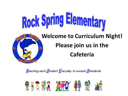 R eaching each S tudent E veryday to exceed S tandards Welcome to Curriculum Night! Please join us in the Cafeteria.